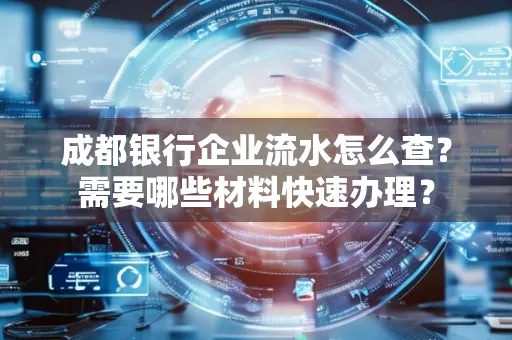 成都银行企业流水怎么查?需要哪些材料快速办理?