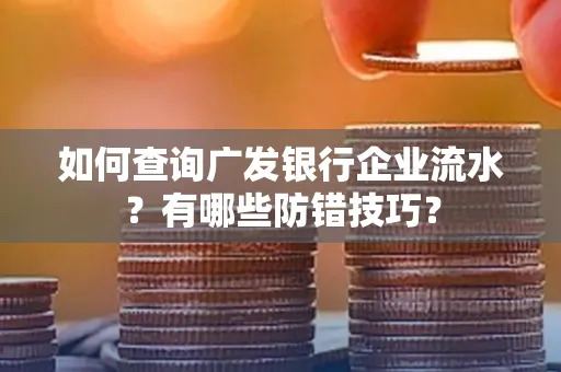 如何查询广发银行企业流水?有哪些防错技巧?