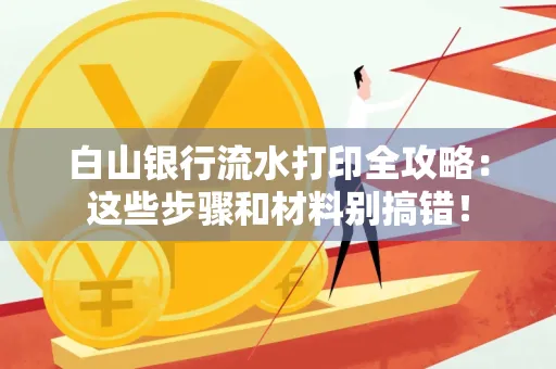 白山银行流水打印全攻略:这些步骤和材料别搞错!