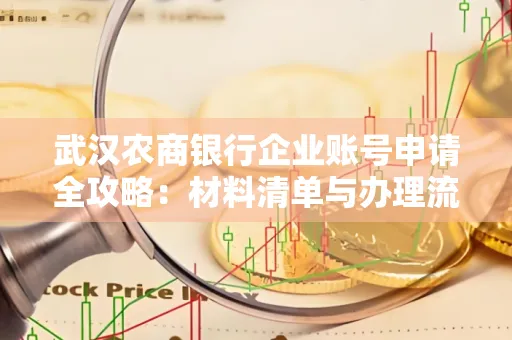 武汉农商银行企业账号申请全攻略:材料清单与办理流程详解