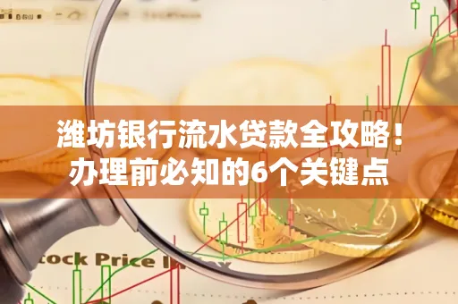 潍坊银行流水贷款全攻略!办理前必知的6个关键点