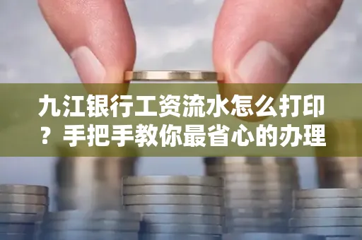 九江银行工资流水怎么打印？手把手教你最省心的办理方式
