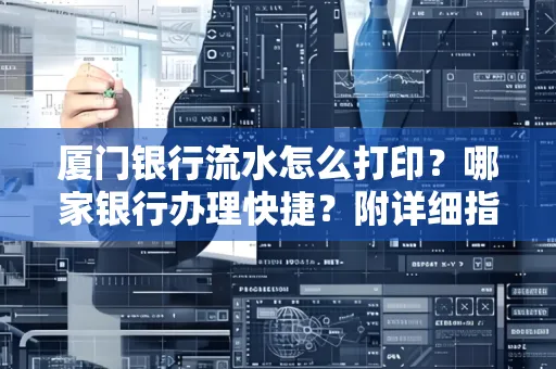 厦门银行流水怎么打印?哪家银行办理快捷?附详细指南