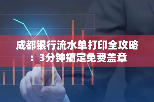 成都银行流水单打印全攻略:3分钟搞定免费盖章