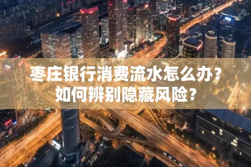 枣庄银行消费流水怎么办?如何辨别隐藏风险?
