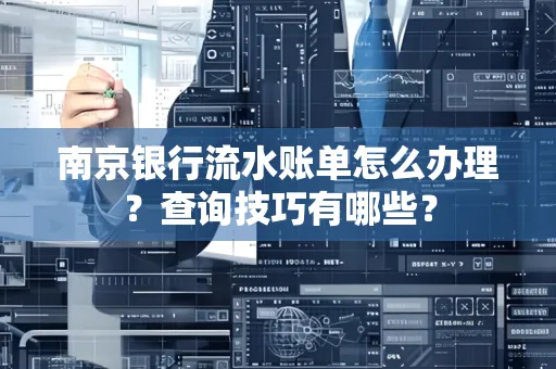 南京银行流水账单怎么办理?查询技巧有哪些?
