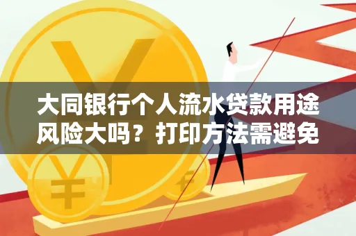 大同银行个人流水贷款用途风险大吗?打印方法需避免踩坑?