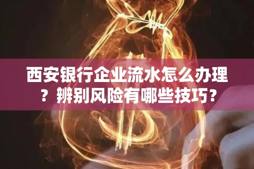 西安银行企业流水怎么办理?辨别风险有哪些技巧?