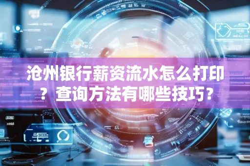 沧州银行薪资流水怎么打印?查询方法有哪些技巧?