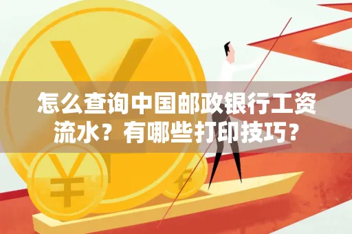 怎么查询中国邮政银行工资流水?有哪些打印技巧?