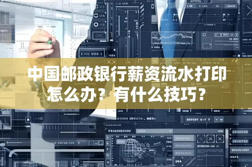 中国邮政银行薪资流水打印怎么办?有什么技巧?