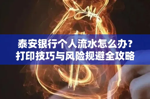 泰安银行个人流水怎么办?打印技巧与风险规避全攻略