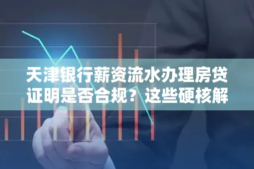天津银行薪资流水办理房贷证明是否合规?这些硬核解析帮你避坑