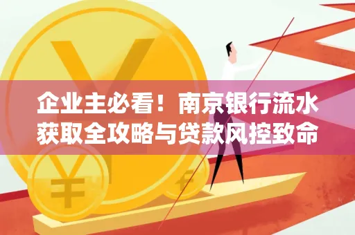 企业主必看！南京银行流水获取全攻略与贷款风控致命盲点解析]