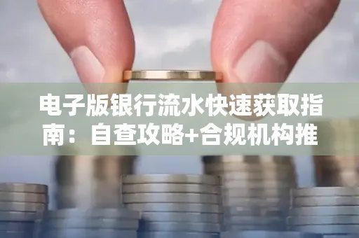 电子版银行流水快速获取指南:自查攻略+合规机构推荐