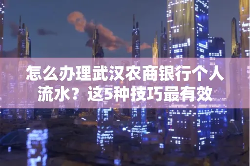 怎么办理武汉农商银行个人流水?这5种技巧最有效