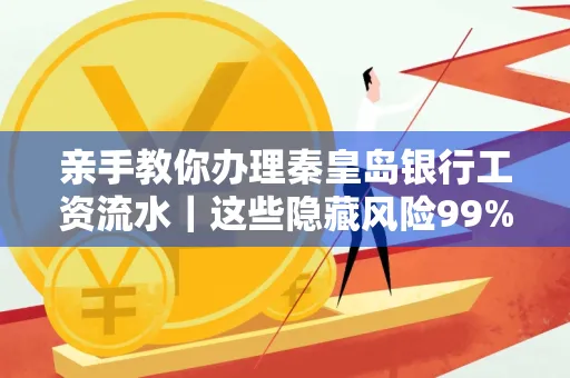 亲手教你办理秦皇岛银行工资流水|这些隐藏风险99%的人都忽略了