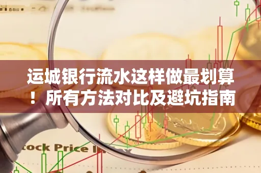 运城银行流水这样做最划算!所有方法对比及避坑指南