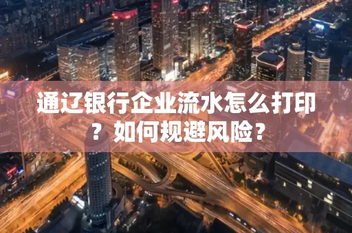 通辽银行企业流水怎么打印?如何规避风险?