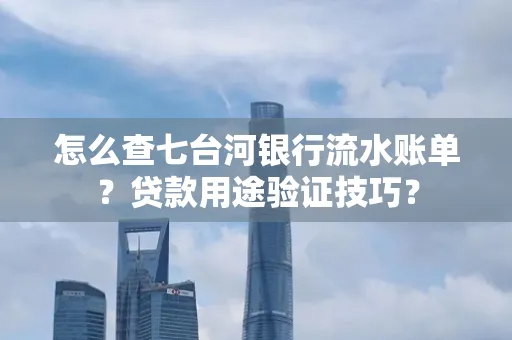 怎么查七台河银行流水账单?贷款用途验证技巧?