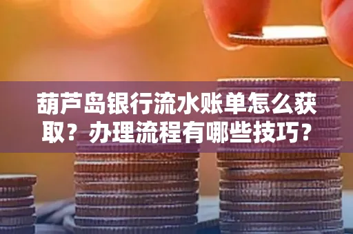 葫芦岛银行流水账单怎么获取?办理流程有哪些技巧?
