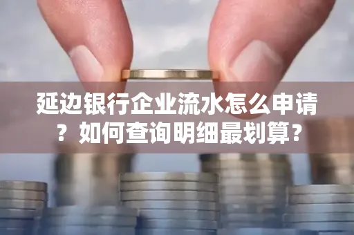 延边银行企业流水怎么申请?如何查询明细最划算?