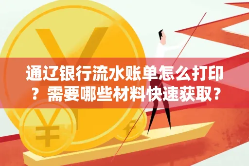 通辽银行流水账单怎么打印?需要哪些材料快速获取?