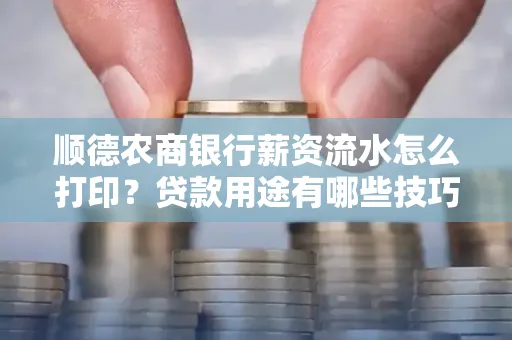 顺德农商银行薪资流水怎么打印?贷款用途有哪些技巧?