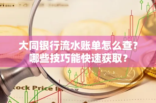 大同银行流水账单怎么查?哪些技巧能快速获取?