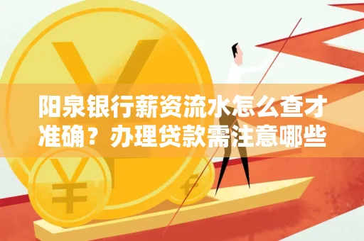 阳泉银行薪资流水怎么查才准确?办理贷款需注意哪些细节?