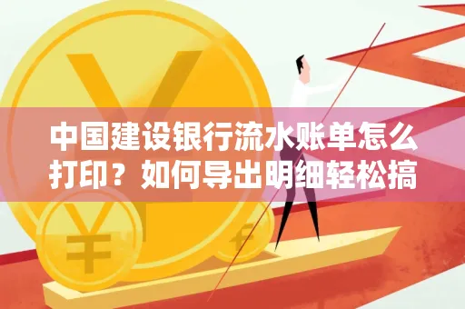 中国建设银行流水账单怎么打印?如何导出明细轻松搞定