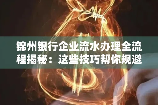 锦州银行企业流水办理全流程揭秘:这些技巧帮你规避90%风险