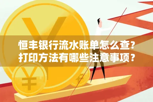 恒丰银行流水账单怎么查?打印方法有哪些注意事项?