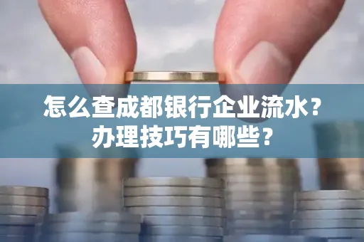 怎么查成都银行企业流水?办理技巧有哪些?