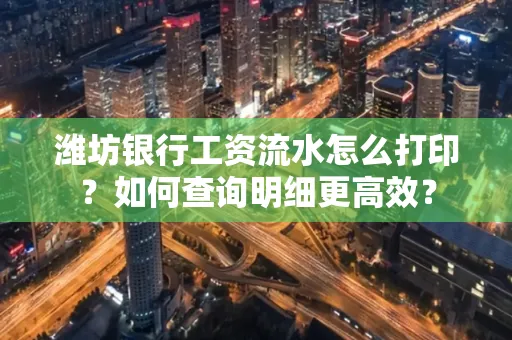 潍坊银行工资流水怎么打印?如何查询明细更高效?