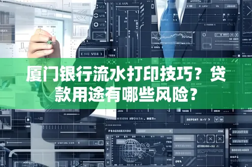厦门银行流水打印技巧?贷款用途有哪些风险?