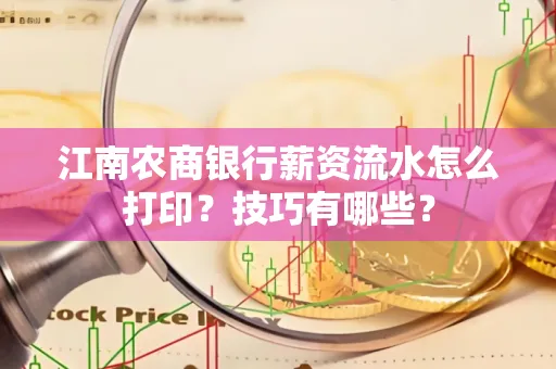 江南农商银行薪资流水怎么打印?技巧有哪些?