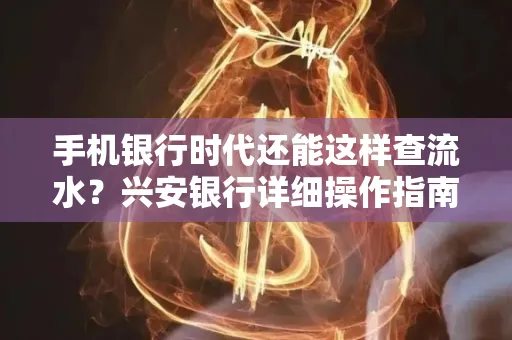 手机银行时代还能这样查流水?兴安银行详细操作指南拿走不谢