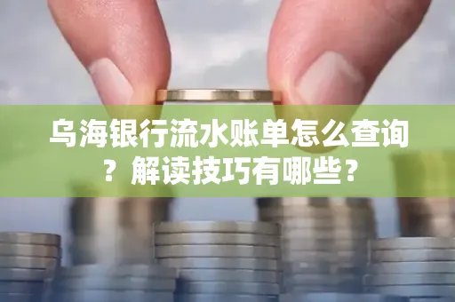 乌海银行流水账单怎么查询?解读技巧有哪些?