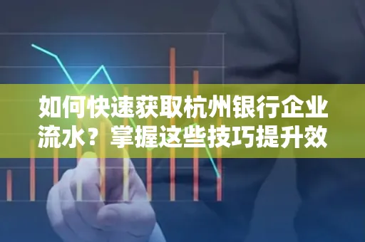 如何快速获取杭州银行企业流水?掌握这些技巧提升效率!