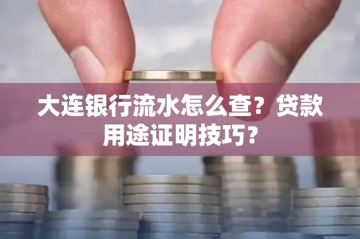 大连银行流水怎么查?贷款用途证明技巧?