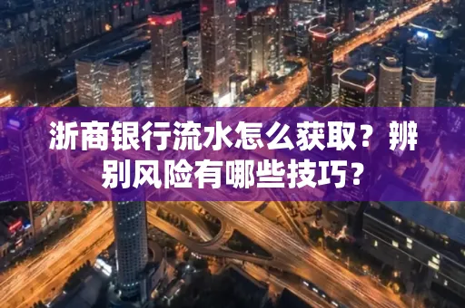 浙商银行流水怎么获取?辨别风险有哪些技巧?
