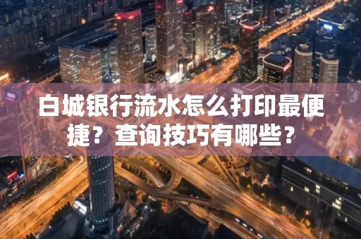 白城银行流水怎么打印最便捷?查询技巧有哪些?