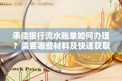 承德银行流水账单如何办理?需要哪些材料及快速获取方法?