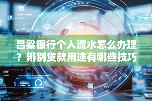 吕梁银行个人流水怎么办理?辨别贷款用途有哪些技巧?