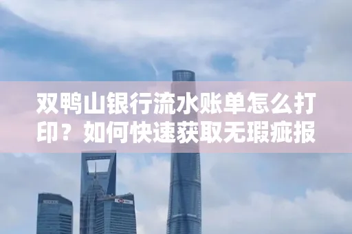 双鸭山银行流水账单怎么打印?如何快速获取无瑕疵报告?