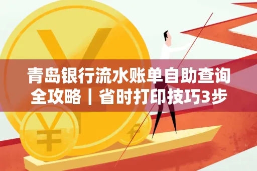 青岛银行流水账单自助查询全攻略|省时打印技巧3步搞定