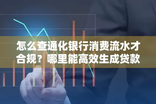 怎么查通化银行消费流水才合规?哪里能高效生成贷款所需明细?