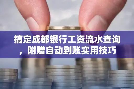 搞定成都银行工资流水查询,附赠自动到账实用技巧