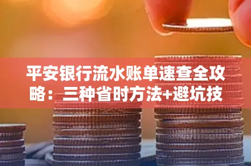 平安银行流水账单速查全攻略:三种省时方法+避坑技巧